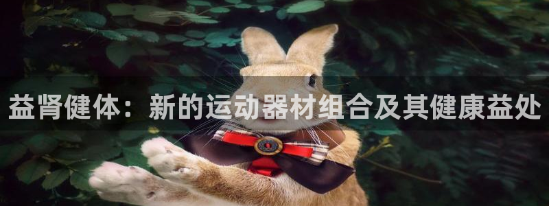 征途国际开户：益肾健体：新的运动器材组合及其健康益处