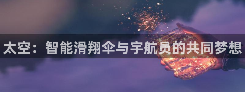 征途国际娱乐40996：太空：智能滑翔伞与宇航员的共同梦想
