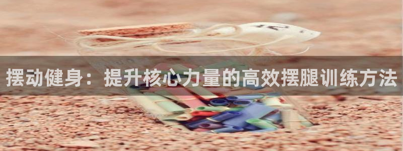 海南征途国际发展怎么样：摆动健身：提升核心力量的高效