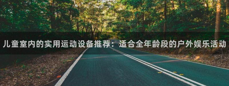 注册征途国际：儿童室内的实用运动设备推荐：适合全年龄段的户外