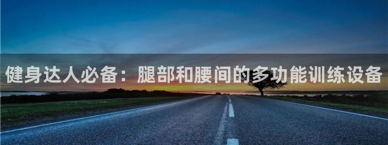 征途国际注册：健身达人必备：腿部和腰间的多功能训练设备
