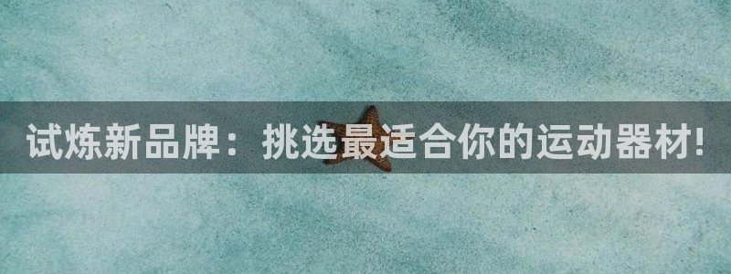 征途国际招商电话：试炼新品牌：挑选最适合你的运动器材