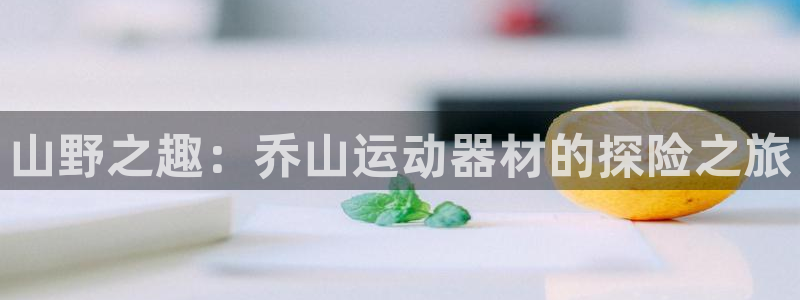 征途国际平台假的吗是真的吗：山野之趣：乔山运动器材的