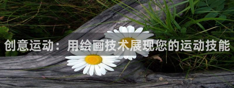 征途国际平台：创意运动：用绘画技术展现您的运动技能