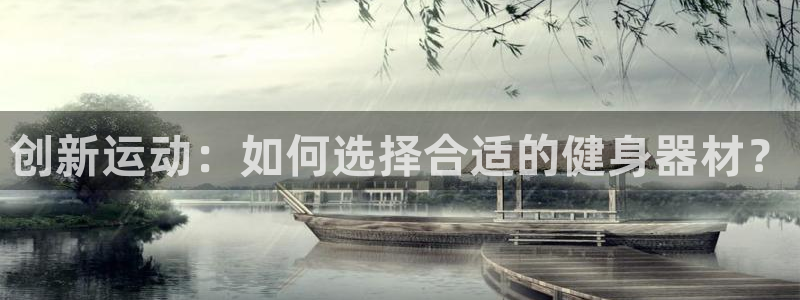 征途国际娱乐首页网站大全：创新运动：如何选择合适的健