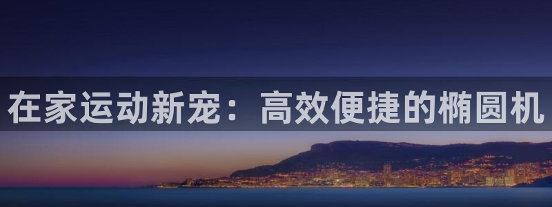 征途国际代理：在家运动新宠：高效便捷的椭圆机