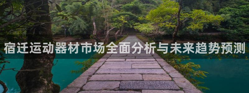 征途国际招商电话地址：宿迁运动器材市场全面分析与未来趋势预测