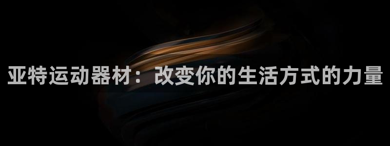 德国征途国际集团：亚特运动器材：改变你的生活方式的力量
